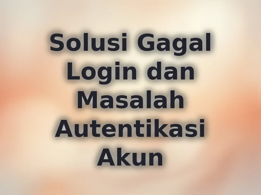 Solusi Gagal Login dan Masalah Autentikasi Akun